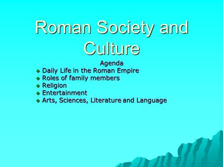Roman Society and Culture Agenda  Daily Life in the Roman Empire  Roles of family members  Religion  Entertainment  Arts, Sciences, Literature and.