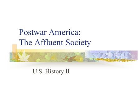 Postwar America: The Affluent Society U.S. History II.