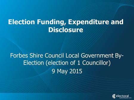 Election Funding, Expenditure and Disclosure Forbes Shire Council Local Government By- Election (election of 1 Councillor) 9 May 2015.