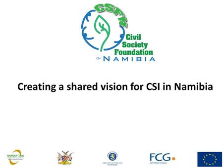 Creating a shared vision for CSI in Namibia. CSFN Vision & Mission  Vision: A strong Namibia & a strong civil society with a secure financial foundation.