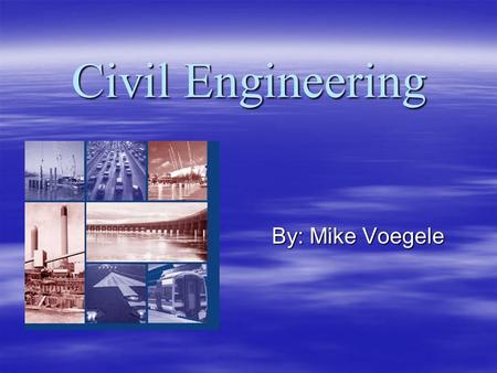 Civil Engineering By: Mike Voegele. Job Description  Use both mathematical and science concepts and apply them in a practical way.  Responsibilities.