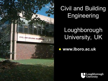 Civil and Building Engineering Loughborough University, UK www.lboro.ac.uk www.lboro.ac.uk.