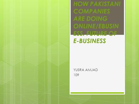 HOW PAKISTANI COMPANIES ARE DOING ONLINE/EBUSIN ESS. FUTURE OF E-BUSINESS YUSRA AMJAD 109.