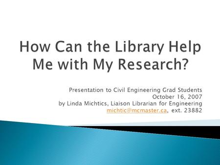 Presentation to Civil Engineering Grad Students October 16, 2007 by Linda Michtics, Liaison Librarian for Engineering