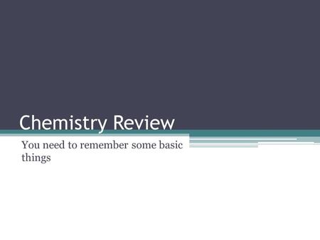 Chemistry Review You need to remember some basic things.