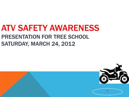 1 ATV SAFETY AWARENESS PRESENTATION FOR TREE SCHOOL SATURDAY, MARCH 24, 2012.
