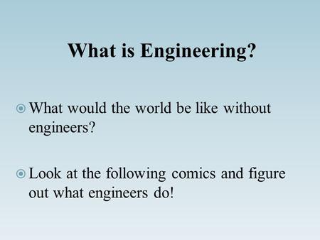 What is Engineering?  What would the world be like without engineers?  Look at the following comics and figure out what engineers do!