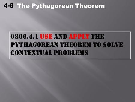 4-8 The Pythagorean Theorem 0806.4.1 Use and apply the Pythagorean Theorem to solve contextual problems The Pythagorean Theorem.