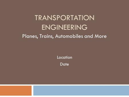 TRANSPORTATION ENGINEERING Planes, Trains, Automobiles and More Location Date.