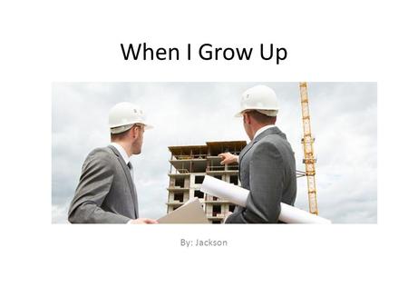 When I Grow Up By: Jackson. What I Want to be  When I grow up I am interested in being a civil engineer. A civil engineer plans and builds buildings.