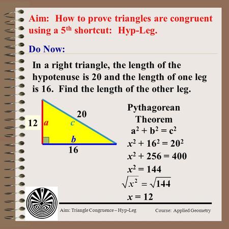 Aim: Triangle Congruence – Hyp-Leg Course: Applied Geometry Do Now: Aim: How to prove triangles are congruent using a 5 th shortcut: Hyp-Leg. In a right.