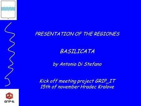 PRESENTATION OF THE REGIONES BASILICATA by Antonio Di Stefano Kick off meeting project GRIP_IT 15th of november Hradec Kralove.