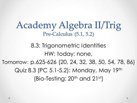 Academy Algebra II/Trig Pre-Calculus (5.1, 5.2) 8.3: Trigonometric Identities HW: today: none, Tomorrow: p.625-626 (20, 24, 32, 38, 50, 54, 78, 86) Quiz.