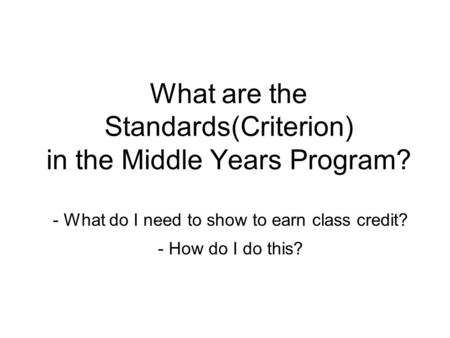 What are the Standards(Criterion) in the Middle Years Program? - What do I need to show to earn class credit? - How do I do this?