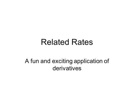 Related Rates A fun and exciting application of derivatives.
