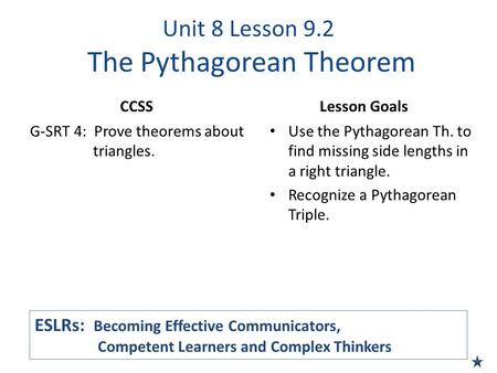 Unit 8 Lesson 9.2 The Pythagorean Theorem CCSS G-SRT 4: Prove theorems about triangles. Lesson Goals Use the Pythagorean Th. to find missing side lengths.