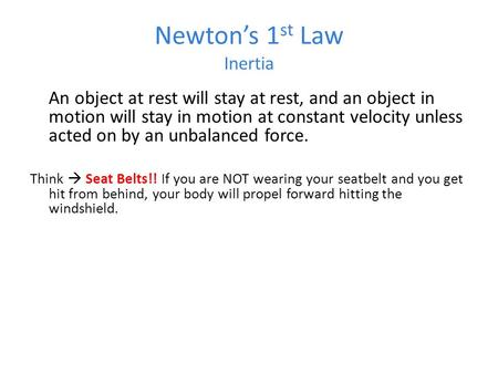 Newton’s 1 st Law Inertia An object at rest will stay at rest, and an object in motion will stay in motion at constant velocity unless acted on by an unbalanced.