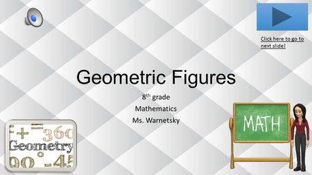 Geometric Figures 8 th grade Mathematics Ms. Warnetsky Click here to go to next slide!