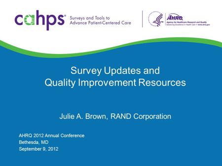 Survey Updates and Quality Improvement Resources Julie A. Brown, RAND Corporation AHRQ 2012 Annual Conference Bethesda, MD September 9, 2012.