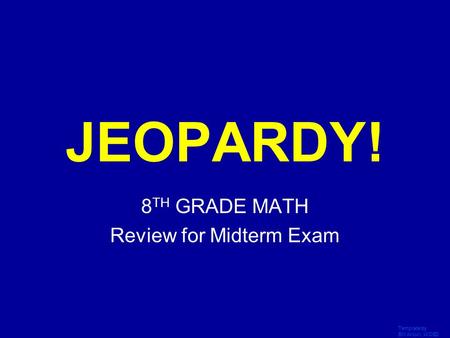 Template by Bill Arcuri, WCSD Click Once to Begin JEOPARDY! 8 TH GRADE MATH Review for Midterm Exam.