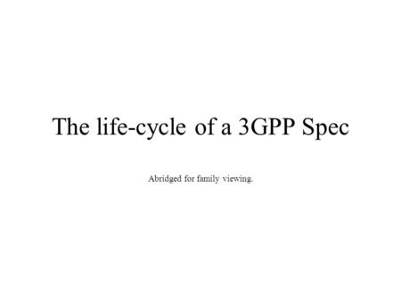 The life-cycle of a 3GPP Spec Abridged for family viewing.
