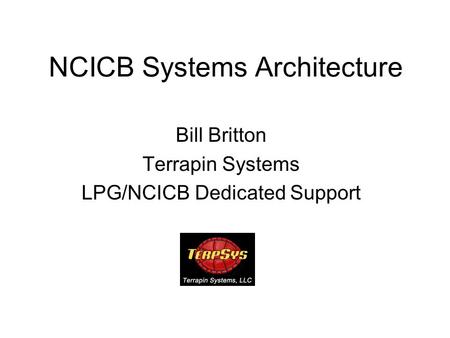 NCICB Systems Architecture Bill Britton Terrapin Systems LPG/NCICB Dedicated Support.