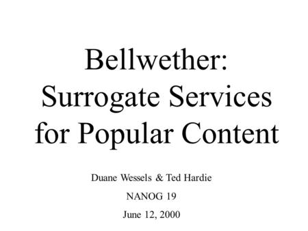 Bellwether: Surrogate Services for Popular Content Duane Wessels & Ted Hardie NANOG 19 June 12, 2000.