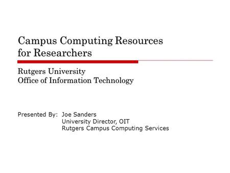 Campus Computing Resources for Researchers Rutgers University Office of Information Technology Presented By:Joe Sanders University Director, OIT Rutgers.
