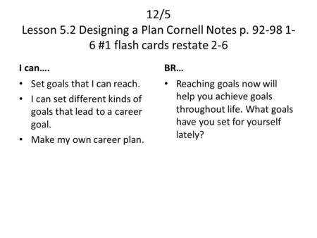 12/5 Lesson 5.2 Designing a Plan Cornell Notes p. 92-98 1- 6 #1 flash cards restate 2-6 I can…. Set goals that I can reach. I can set different kinds of.
