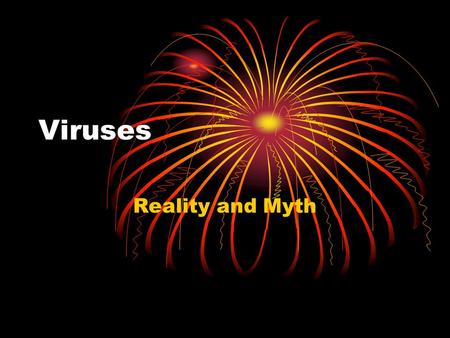 Viruses Reality and Myth. Virus – True or False Computer viruses happen naturally. FALSE.