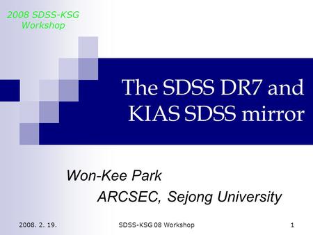 2008. 2. 19.SDSS-KSG 08 Workshop1 The SDSS DR7 and KIAS SDSS mirror Won-Kee Park ARCSEC, Sejong University 2008 SDSS-KSG Workshop.