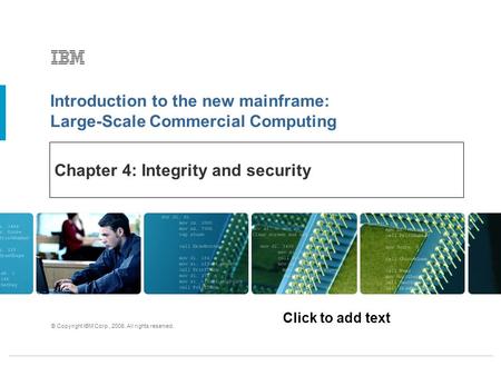 Click to add text Introduction to the new mainframe: Large-Scale Commercial Computing © Copyright IBM Corp., 2006. All rights reserved. Chapter 4: Integrity.