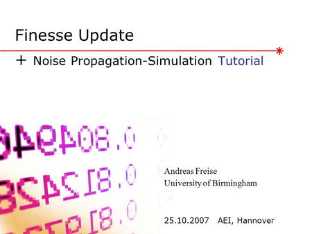 Finesse Update + Noise Propagation-Simulation Tutorial 25.10.2007 AEI, Hannover Andreas Freise University of Birmingham.