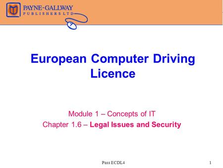 Pass ECDL41 European Computer Driving Licence Module 1 – Concepts of IT Chapter 1.6 – Legal Issues and Security.