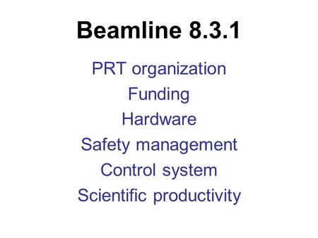 Beamline 8.3.1 PRT organization Funding Hardware Safety management Control system Scientific productivity.