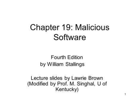 1 Chapter 19: Malicious Software Fourth Edition by William Stallings Lecture slides by Lawrie Brown (Modified by Prof. M. Singhal, U of Kentucky)