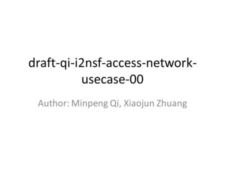 Draft-qi-i2nsf-access-network- usecase-00 Author: Minpeng Qi, Xiaojun Zhuang.