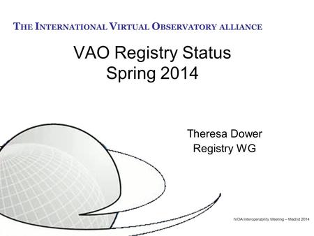 T HE I NTERNATIONAL V IRTUAL O BSERVATORY ALLIANCE VAO Registry Status Spring 2014 Theresa Dower Registry WG IVOA Interoperability Meeting – Madrid 2014.