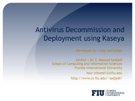 Antivirus Decommission and Deployment using Kaseya Developed By: Celia McFadden Advisor : Dr. S. Masoud Sadjadi School of Computing and Information Sciences.