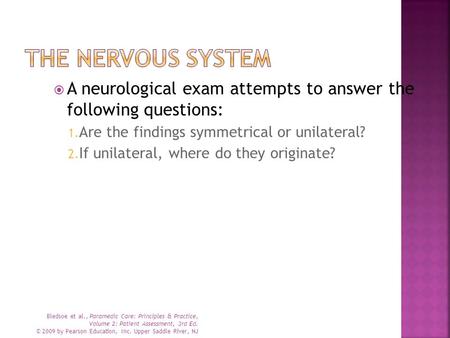  A neurological exam attempts to answer the following questions: 1. Are the findings symmetrical or unilateral? 2. If unilateral, where do they originate?