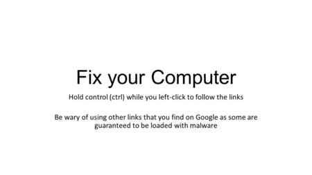 Fix your Computer Hold control (ctrl) while you left-click to follow the links Be wary of using other links that you find on Google as some are guaranteed.