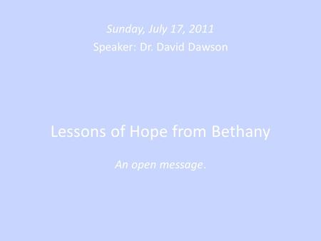 Lessons of Hope from Bethany An open message. Sunday, July 17, 2011 Speaker: Dr. David Dawson.