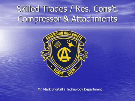 Skilled Trades / Res. Cons’t. Compressor & Attachments Mr. Mark Shortall / Technology Department.