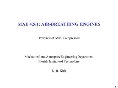 1 MAE 4261: AIR-BREATHING ENGINES Overview of Axial Compressors Mechanical and Aerospace Engineering Department Florida Institute of Technology D. R. Kirk.