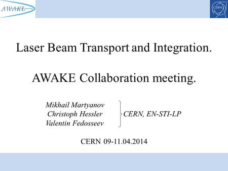 Laser Beam Transport and Integration. AWAKE Collaboration meeting. Mikhail Martyanov Christoph Hessler CERN, EN-STI-LP Valentin Fedosseev CERN09-11.04.2014.