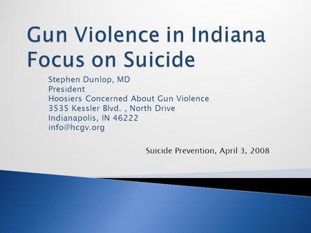 Stephen Dunlop, MD President Hoosiers Concerned About Gun Violence 3535 Kessler Blvd., North Drive Indianapolis, IN 46222 Suicide Prevention,