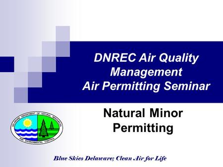Blue Skies Delaware; Clean Air for Life DNREC Air Quality Management Air Permitting Seminar Natural Minor Permitting.