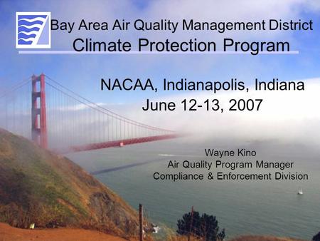 Bay Area Air Quality Management District Climate Protection Program NACAA, Indianapolis, Indiana June 12-13, 2007 Wayne Kino Air Quality Program Manager.