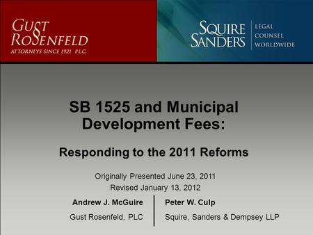 SB 1525 and Municipal Development Fees: Responding to the 2011 Reforms Andrew J. McGuire Gust Rosenfeld, PLC Peter W. Culp Squire, Sanders & Dempsey LLP.