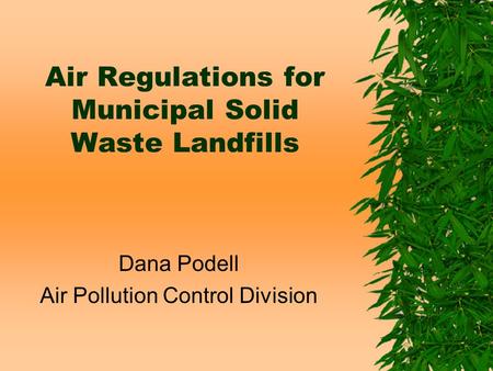Air Regulations for Municipal Solid Waste Landfills Dana Podell Air Pollution Control Division.